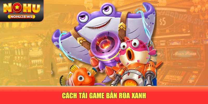 Cách tải game bắn rùa xanh Cách tải game bắn rùa xanh