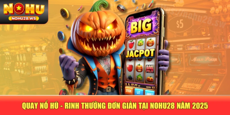 Quay Nổ Hũ - Rinh Thưởng Đơn Giản Tại NOHU28 Năm 2025